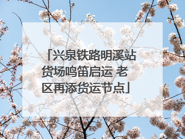 兴泉铁路明溪站货场鸣笛启运 老区再添货运节点