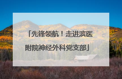 先锋领航！走进滨医附院神经外科党支部