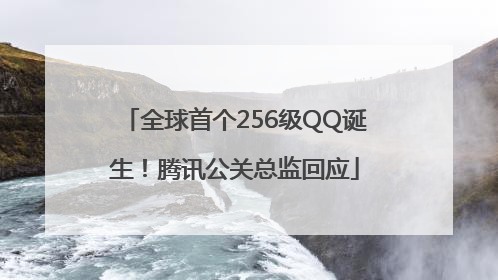全球首个256级QQ诞生！腾讯公关总监回应