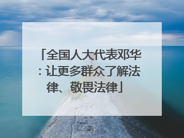 全国人大代表邓华：让更多群众了解法律、敬畏法律