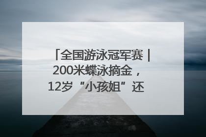 全国游泳冠军赛｜200米蝶泳摘金，12岁“小孩姐”还能制造多少惊喜？