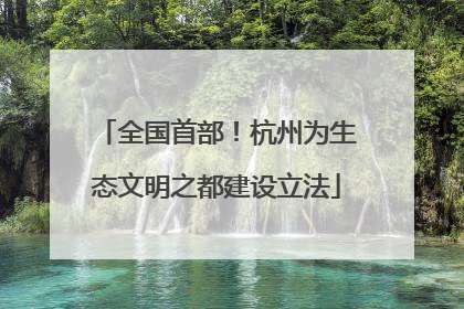 全国首部！杭州为生态文明之都建设立法
