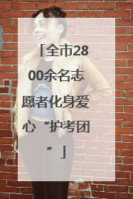 全市2800余名志愿者化身爱心“护考团”