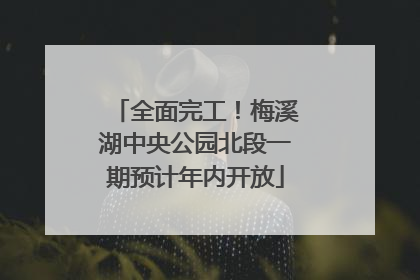 全面完工！梅溪湖中央公园北段一期预计年内开放