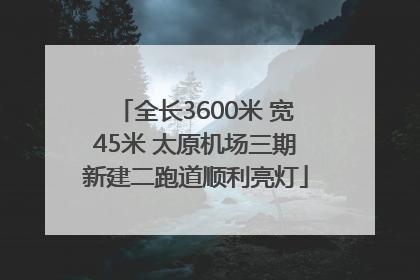全长3600米 宽45米 太原机场三期新建二跑道顺利亮灯