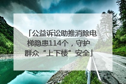 公益诉讼助推消除电梯隐患114个，守护群众“上下楼”安全