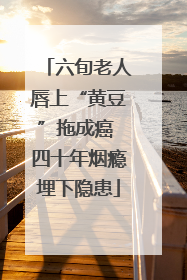 六旬老人唇上“黄豆”拖成癌 四十年烟瘾埋下隐患