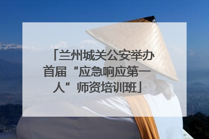 兰州城关公安举办首届“应急响应第一人”师资培训班