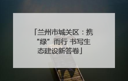 兰州市城关区：携“绿”而行 书写生态建设新答卷