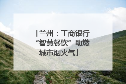 兰州：工商银行“智慧餐饮”助燃城市烟火气