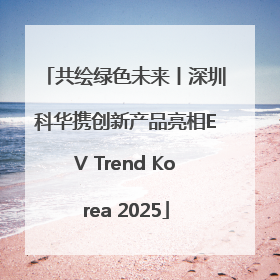 共绘绿色未来丨深圳科华携创新产品亮相EV Trend Korea 2025