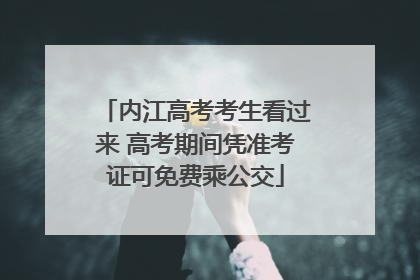 内江高考考生看过来 高考期间凭准考证可免费乘公交