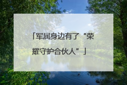 军属身边有了“荣耀守护合伙人”