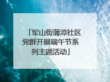 军山街蒲潭社区党群开展端午节系列主题活动