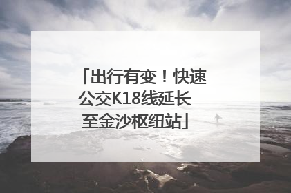 出行有变！快速公交K18线延长至金沙枢纽站
