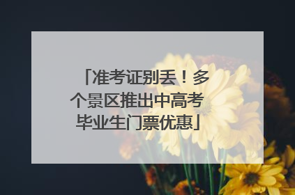 准考证别丢！多个景区推出中高考毕业生门票优惠