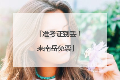 准考证别丢！来南岳免票