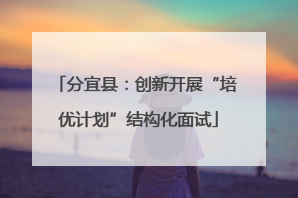 分宜县：创新开展“培优计划”结构化面试