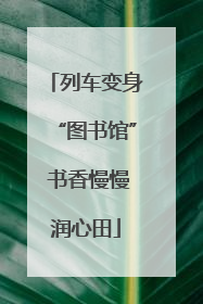 列车变身“图书馆” 书香慢慢润心田