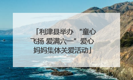 利津县举办 “童心飞扬 爱满六一”爱心妈妈集体关爱活动