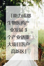 助力成都生物医药产业发展 3个产业链重大项目落户高新区