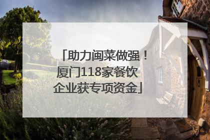 助力闽菜做强！厦门118家餐饮企业获专项资金