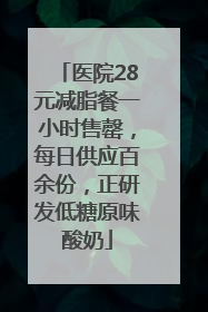 医院28元减脂餐一小时售罄，每日供应百余份，正研发低糖原味酸奶