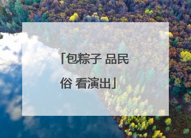 包粽子 品民俗 看演出