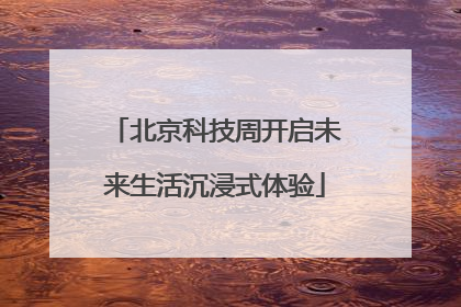 北京科技周开启未来生活沉浸式体验