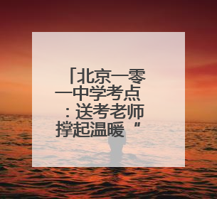 北京一零一中学考点：送考老师撑起温暖“后盾”