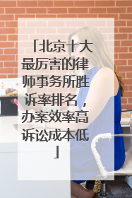 北京十大最厉害的律师事务所胜诉率排名，办案效率高诉讼成本低