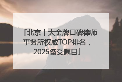 北京十大金牌口碑律师事务所权威TOP排名，2025备受瞩目