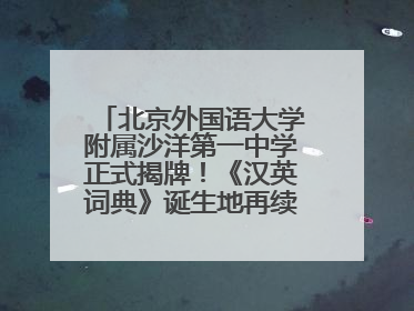 北京外国语大学附属沙洋第一中学正式揭牌！《汉英词典》诞生地再续办学前缘