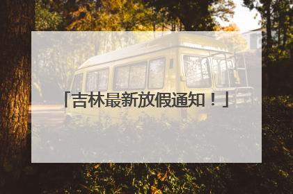 吉林最新放假通知！