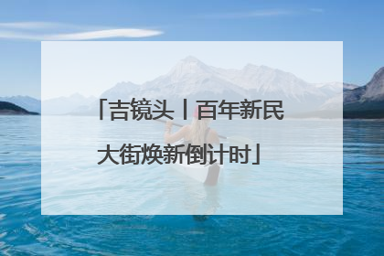 吉镜头丨百年新民大街焕新倒计时