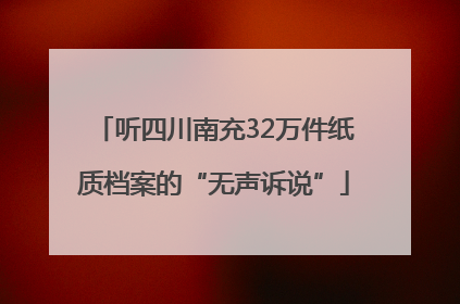 听四川南充32万件纸质档案的“无声诉说”