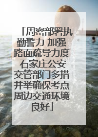 周密部署执勤警力 加强路面疏导力度 石家庄公安交管部门多措并举确保考点周边交通环境良好