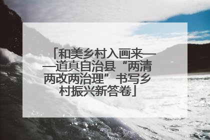 和美乡村入画来——道真自治县“两清两改两治理”书写乡村振兴新答卷
