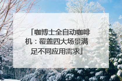 咖博士全自动咖啡机：覆盖四大场景满足不同应用需求