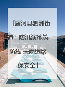 唐河县泗洲街道：防汛演练筑防线 未雨绸缪保安全
