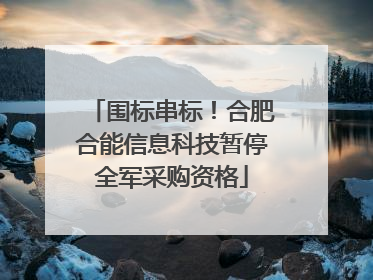 围标串标！合肥合能信息科技暂停全军采购资格