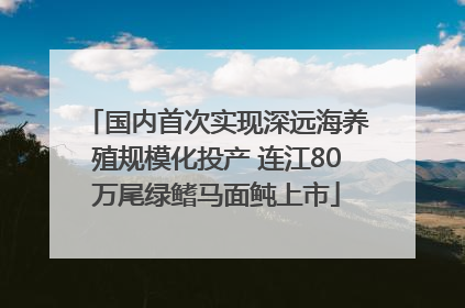 国内首次实现深远海养殖规模化投产 连江80万尾绿鳍马面鲀上市