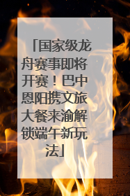 国家级龙舟赛事即将开赛！巴中恩阳携文旅大餐来渝解锁端午新玩法