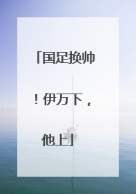 国足换帅！伊万下，他上