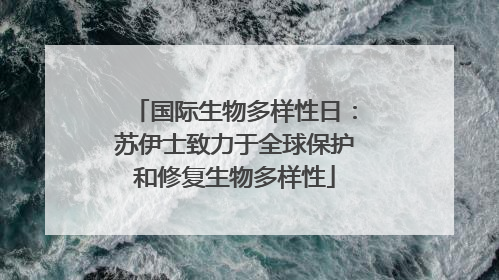 国际生物多样性日：苏伊士致力于全球保护和修复生物多样性