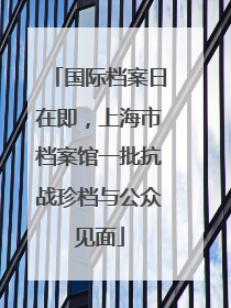 国际档案日在即，上海市档案馆一批抗战珍档与公众见面