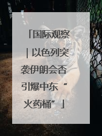 国际观察｜以色列突袭伊朗会否引爆中东“火药桶”