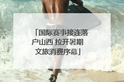 国际赛事接连落户山西 拉开暑期文旅消费序幕