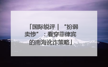 国际锐评｜“扮弱卖惨”：看穿菲律宾的南海讹诈策略