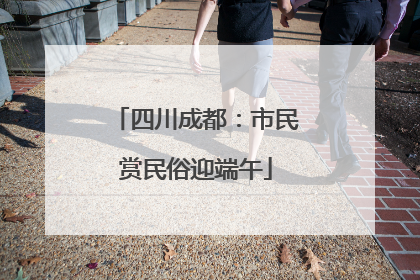 四川成都：市民赏民俗迎端午